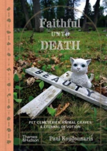 Faithful unto Death : Pet cemeteries, animal graves and eternal devotion